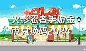 火影忍者手游金币兑换码2024