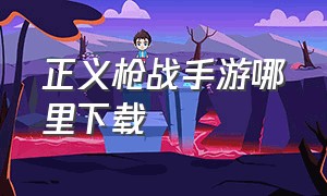 正义枪战手游哪里下载