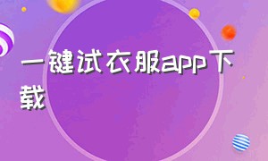 一键试衣服app下载（一键试衣服app苹果）