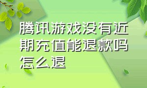 腾讯游戏没有近期充值能退款吗怎么退