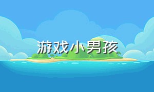 游戏小男孩（小男孩游戏的视频）