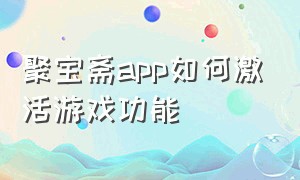 聚宝斋app如何激活游戏功能（聚宝斋下载好了怎么找不到）