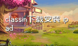 classin下载安装 ipad（classin苹果电脑版下载步骤）