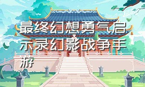 最终幻想勇气启示录幻影战争手游