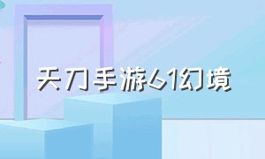 天刀手游61幻境（天刀手游龙武幻境攻略）