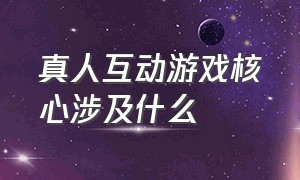 真人互动游戏核心涉及什么