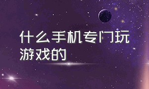 什么手机专门玩游戏的