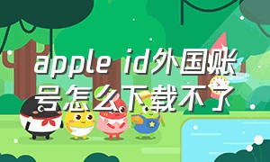 apple id外国账号怎么下载不了