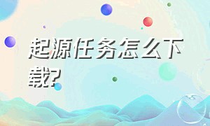 起源任务怎么下载?