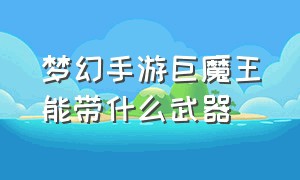 梦幻手游巨魔王能带什么武器