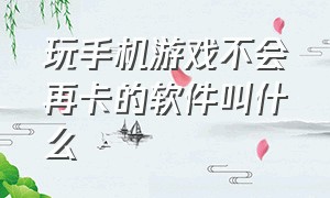 玩手机游戏不会再卡的软件叫什么