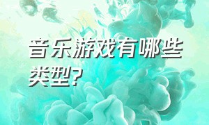 音乐游戏有哪些类型?