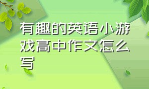 有趣的英语小游戏高中作文怎么写