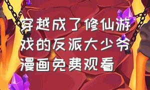 穿越成了修仙游戏的反派大少爷漫画免费观看