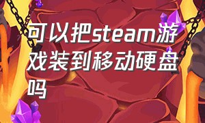 可以把steam游戏装到移动硬盘吗