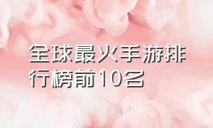 全球最火手游排行榜前10名