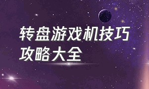 转盘游戏机技巧攻略大全（圆盘游戏技巧和方法图解大全）