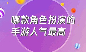 哪款角色扮演的手游人气最高