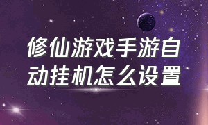 修仙游戏手游自动挂机怎么设置