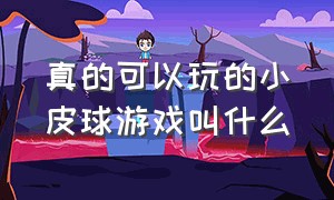 真的可以玩的小皮球游戏叫什么（一大堆彩色球球的游戏叫什么）