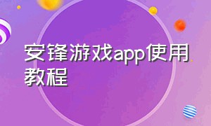 安锋游戏app使用教程（安锋游戏平台官网app）