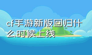 cf手游新版回归什么时候上线