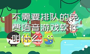 不需要排队的免费语音游戏软件叫什么（十大游戏语音软件排行榜）