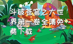 斗破苍穹之大世界第一卷全集免费下载（斗破苍穹全集下载TXT）