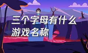 三个字母有什么游戏名称