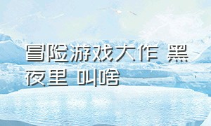 冒险游戏大作 黑夜里 叫啥