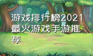 游戏排行榜2021最火游戏手游推荐（游戏排行榜2023最火手游）