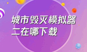 城市毁灭模拟器二在哪下载（最新版城市毁灭模拟器下载入口）