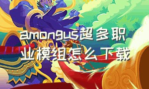 amongus超多职业模组怎么下载