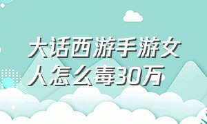 大话西游手游女人怎么毒30万