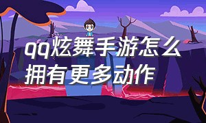 qq炫舞手游怎么拥有更多动作