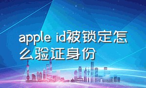 apple id被锁定怎么验证身份