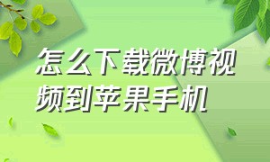 怎么下载微博视频到苹果手机（怎么下载微博视频到苹果手机相册）