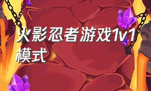 火影忍者游戏1v1模式（火影忍者游戏三个人玩的模式）