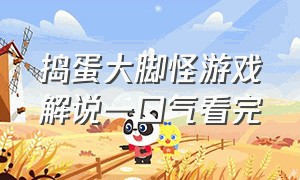 捣蛋大脚怪游戏解说一口气看完（捣蛋大脚怪手游下载）