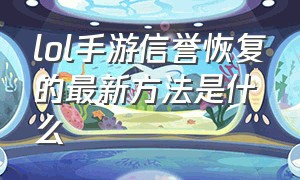 lol手游信誉恢复的最新方法是什么