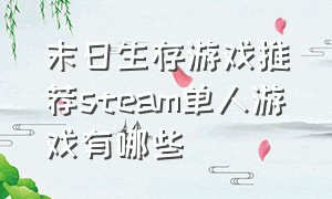 末日生存游戏推荐steam单人游戏有哪些（末日生存游戏推荐steam单人游戏有哪些好玩的）