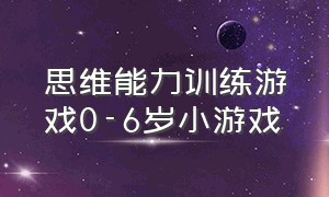 思维能力训练游戏0-6岁小游戏