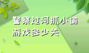 警察过河抓小偷游戏多少关