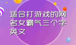 适合打游戏的网名女霸气三个字英文（游戏网名霸气欧美范女生网名）