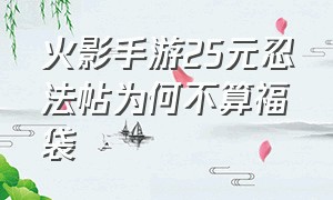 火影手游25元忍法帖为何不算福袋