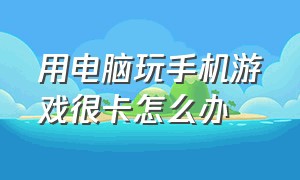 用电脑玩手机游戏很卡怎么办