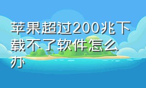 苹果超过200兆下载不了软件怎么办