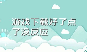 游戏下载好了点了没反应