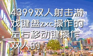 4399双人射击游戏键盘zxc操作的左右移动键操作双人的