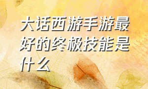 大话西游手游最好的终极技能是什么